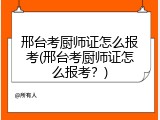 邢台考厨师证怎么报考(邢台考厨师证怎么报考？)