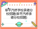 阜平汽修学校承德分校招聘(阜平汽修承德分校招聘)