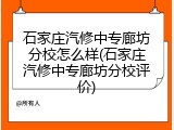 石家庄汽修中专廊坊分校怎么样(石家庄汽修中专廊坊分校评价)