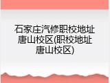 石家庄汽修职校地址唐山校区(职校地址唐山校区)