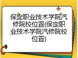 保定职业技术学院汽修院校位置(保定职业技术学院汽修院校位置)