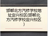 邯郸北方汽修学校地址定兴校区(邯郸北方汽修学校定兴校区)