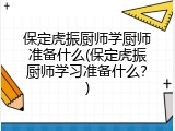 保定虎振厨师学厨师准备什么(保定虎振厨师学习准备什么？)