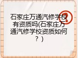 石家庄万通汽修学校有资质吗(石家庄万通汽修学校资质如何？)