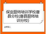 保定厨师培训学校唐县分校(唐县厨师培训分校)