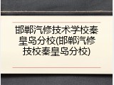 邯郸汽修技术学校秦皇岛分校(邯郸汽修技校秦皇岛分校)