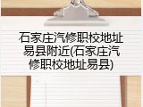 石家庄汽修职校地址易县附近(石家庄汽修职校地址易县)