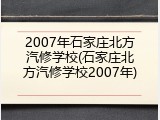2007年石家庄北方汽修学校(石家庄北方汽修学校2007年)