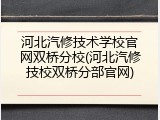 河北汽修技术学校官网双桥分校(河北汽修技校双桥分部官网)