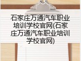石家庄万通汽车职业培训学校官网(石家庄万通汽车职业培训学校官网)
