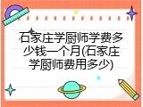 石家庄学厨师学费多少钱一个月(石家庄学厨师费用多少)