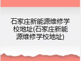 石家庄新能源维修学校地址(石家庄新能源维修学校地址)
