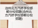 沧州北方汽修学校邯郸分校招聘(沧州北方汽修学校邯郸分校招聘)