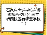 石家庄烹饪学校有哪些桥西校区(石家庄桥西校区有哪些学校？)