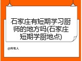 石家庄有短期学习厨师的地方吗(石家庄短期学厨地点)
