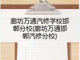 廊坊万通汽修学校邯郸分校(廊坊万通邯郸汽修分校)