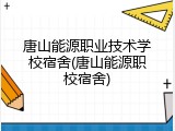唐山能源职业技术学校宿舍(唐山能源职校宿舍)