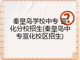 秦皇岛学校中专 宣化分校招生(秦皇岛中专宣化校区招生)