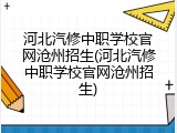 河北汽修中职学校官网沧州招生(河北汽修中职学校官网沧州招生)