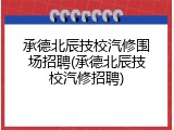 承德北辰技校汽修围场招聘(承德北辰技校汽修招聘)