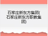 石家庄新东方集团(石家庄新东方职教集团)