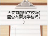 固安有厨师学校吗(固安有厨师学校吗？)