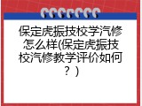 保定虎振技校学汽修怎么样(保定虎振技校汽修教学评价如何？)