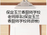 保定玉兰香厨师学校老师排名(保定玉兰香厨师学校师资榜)