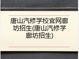 唐山汽修学校官网廊坊招生(唐山汽修学廊坊招生)