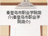 秦皇岛市职业学院简介(秦皇岛市职业学院简介)