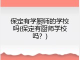 保定有学厨师的学校吗(保定有厨师学校吗？)