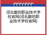 河北廊坊职业技术学校官网(河北廊坊职业技术学校官网)