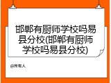 邯郸有厨师学校吗易县分校(邯郸有厨师学校吗易县分校)