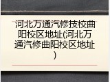 河北万通汽修技校曲阳校区地址(河北万通汽修曲阳校区地址)
