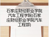 石家庄财经职业学院汽车工程学院(石家庄财经职业学院汽车工程部)