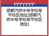 邯郸汽修中专学校阜平校区地址(邯郸汽修中专学校阜平校区地址)