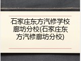 石家庄东方汽修学校廊坊分校(石家庄东方汽修廊坊分校)
