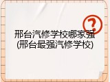 邢台汽修学校哪家强(邢台最强汽修学校)