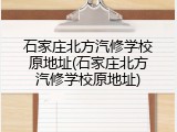 石家庄北方汽修学校原地址(石家庄北方汽修学校原地址)