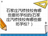 石家庄汽修技校有哪些廊坊学校的(石家庄汽修技校有哪些廊坊学校？)