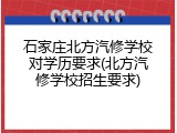 石家庄北方汽修学校对学历要求(北方汽修学校招生要求)