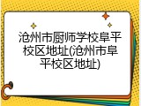 沧州市厨师学校阜平校区地址(沧州市阜平校区地址)
