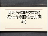 河北汽修职校官网(河北汽修职校官方网站)