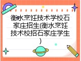 衡水烹饪技术学校石家庄招生(衡水烹饪技术校招石家庄学生)
