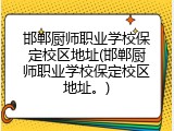 邯郸厨师职业学校保定校区地址(邯郸厨师职业学校保定校区地址。)
