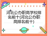 河北公办职高学校排名前十(河北公办职高排名前十)