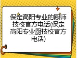 保定高阳专业的厨师技校官方电话(保定高阳专业厨技校官方电话)
