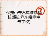 保定中专汽车维修院校(保定汽车维修中专学校)