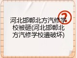 河北邯郸北方汽修学校被砸(河北邯郸北方汽修学校遭破坏)