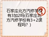 石家庄北方汽修学校有3加2吗(石家庄北方汽修学校有3+2课程吗？)